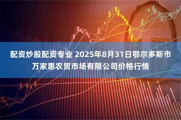 配资炒股配资专业 2025年8月31日鄂尔多斯市万家惠农贸市场有限公司价格行情