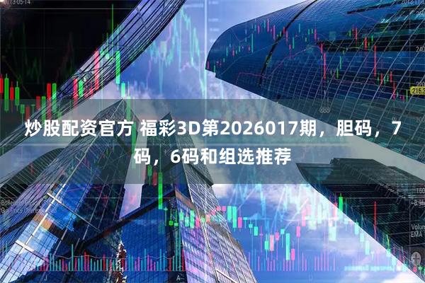 炒股配资官方 福彩3D第2026017期，胆码，7码，6码和组选推荐