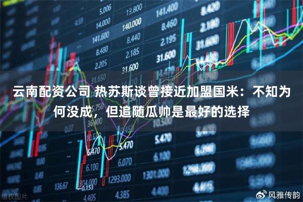 云南配资公司 热苏斯谈曾接近加盟国米：不知为何没成，但追随瓜帅是最好的选择