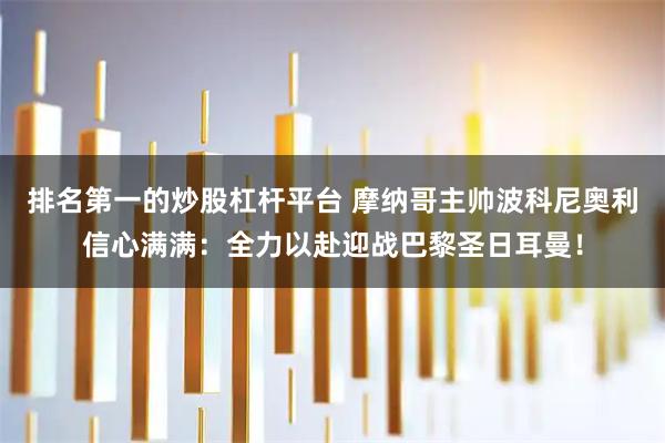 排名第一的炒股杠杆平台 摩纳哥主帅波科尼奥利信心满满：全力以赴迎战巴黎圣日耳曼！