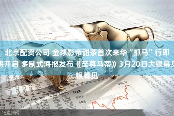 北京配资公司 金球影帝甜茶首次来华“抓马”行即将开启 多制式海报发布《至尊马蒂》3月20日大银幕见