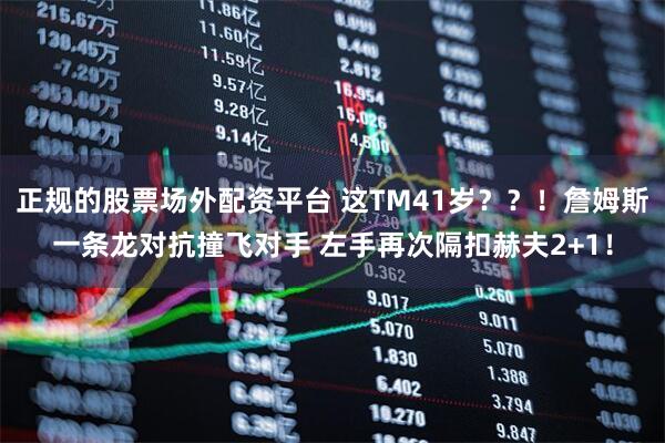 正规的股票场外配资平台 这TM41岁？？！詹姆斯一条龙对抗撞飞对手 左手再次隔扣赫夫2+1！