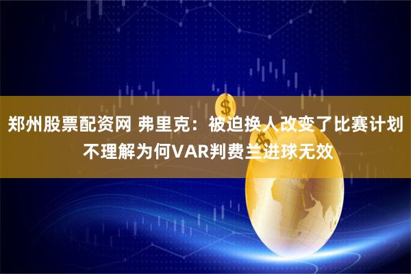 郑州股票配资网 弗里克：被迫换人改变了比赛计划 不理解为何VAR判费兰进球无效