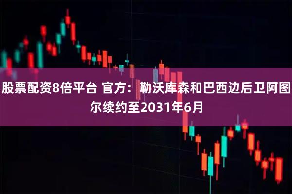 股票配资8倍平台 官方：勒沃库森和巴西边后卫阿图尔续约至2031年6月