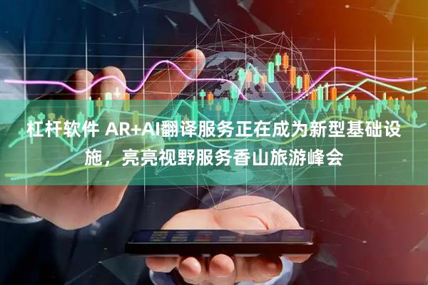 杠杆软件 AR+AI翻译服务正在成为新型基础设施，亮亮视野服务香山旅游峰会