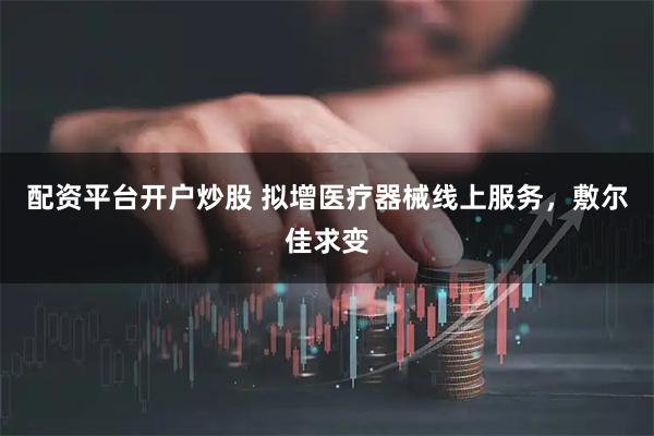 配资平台开户炒股 拟增医疗器械线上服务，敷尔佳求变