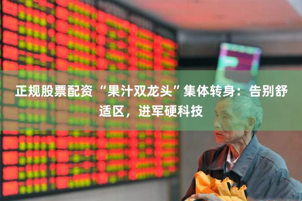 正规股票配资 “果汁双龙头”集体转身：告别舒适区，进军硬科技