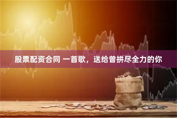 股票配资合同 一首歌，送给曾拼尽全力的你