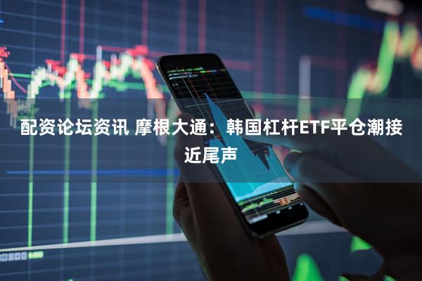 配资论坛资讯 摩根大通：韩国杠杆ETF平仓潮接近尾声