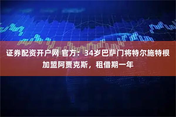证券配资开户网 官方：34岁巴萨门将特尔施特根加盟阿贾克斯，租借期一年