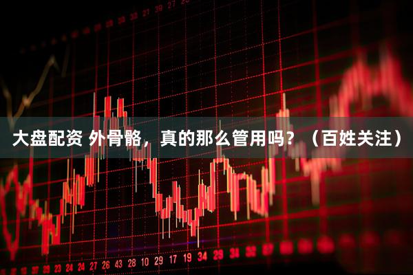 大盘配资 外骨骼，真的那么管用吗？（百姓关注）